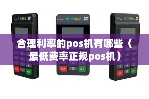 合理利率的pos機(jī)有哪些（最低費率正規(guī)pos機(jī)）