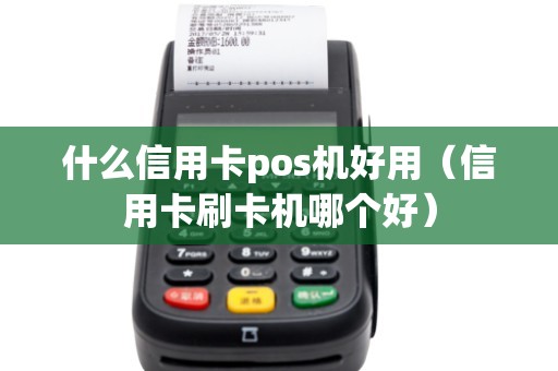 什么信用卡pos機(jī)好用（信用卡刷卡機(jī)哪個好）